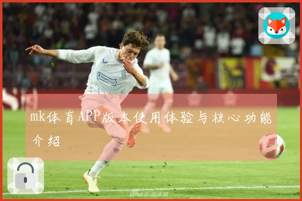 mk体育APP版本使用体验与核心功能介绍