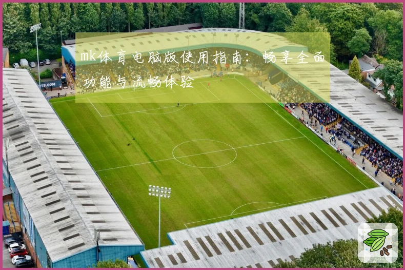 mk体育电脑版使用指南：畅享全面功能与流畅体验