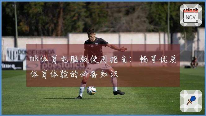mk体育电脑版使用指南：畅享优质体育体验的必备知识