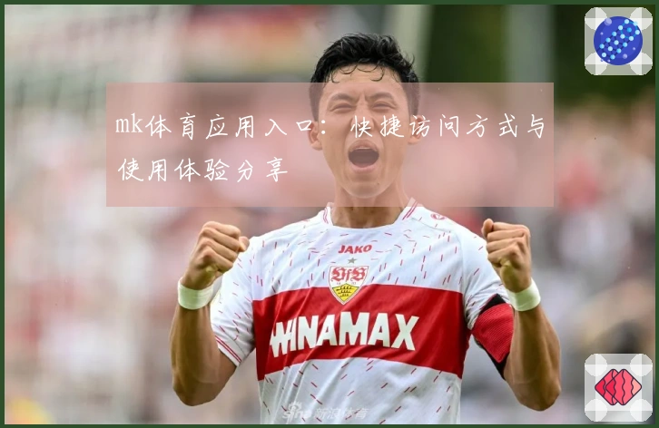 mk体育应用入口：快捷访问方式与使用体验分享