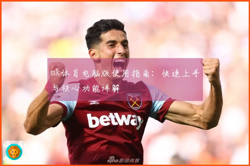 mk体育电脑版使用指南：快速上手与核心功能详解