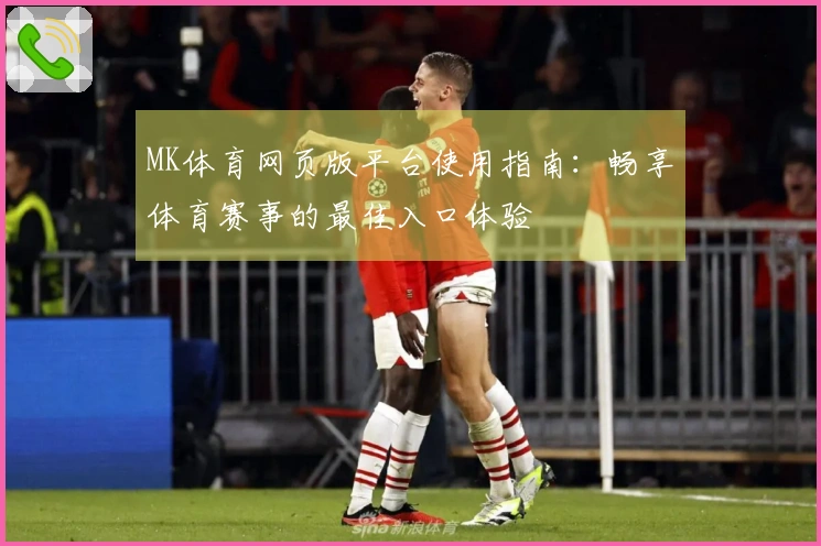MK体育网页版平台使用指南：畅享体育赛事的最佳入口体验