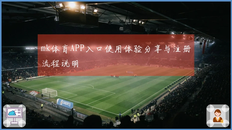 mk体育APP入口使用体验分享与注册流程说明