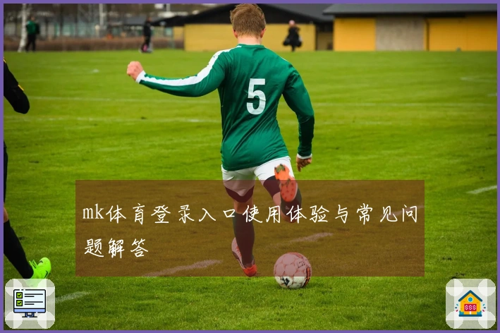 mk体育登录入口使用体验与常见问题解答