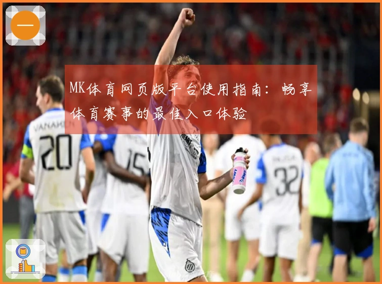 MK体育网页版平台使用指南：畅享体育赛事的最佳入口体验