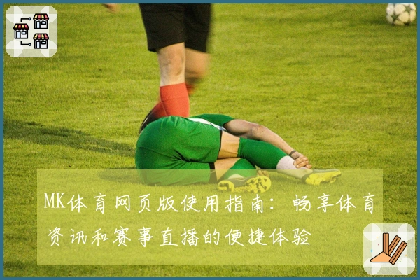MK体育网页版使用指南：畅享体育资讯和赛事直播的便捷体验