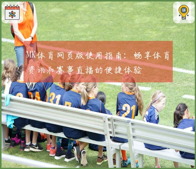 MK体育网页版使用指南：畅享体育资讯和赛事直播的便捷体验
