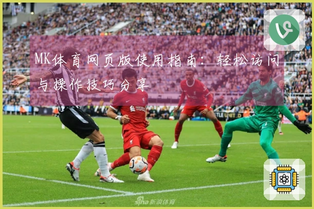 MK体育网页版使用指南：轻松访问与操作技巧分享